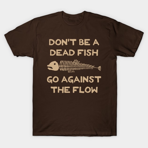 Don't Be A Dead Fish - Go Against The Flow (v9) T-Shirt by TimespunThreads